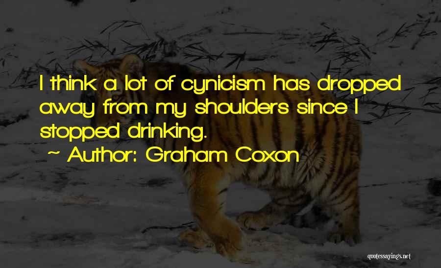 Graham Coxon Quotes: I Think A Lot Of Cynicism Has Dropped Away From My Shoulders Since I Stopped Drinking.