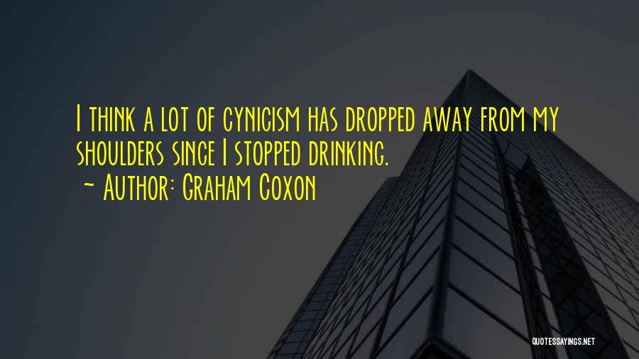 Graham Coxon Quotes: I Think A Lot Of Cynicism Has Dropped Away From My Shoulders Since I Stopped Drinking.