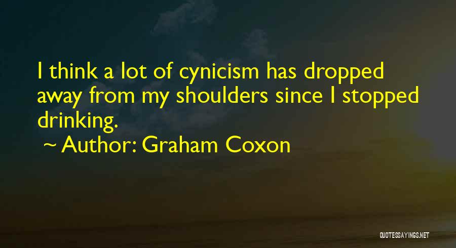 Graham Coxon Quotes: I Think A Lot Of Cynicism Has Dropped Away From My Shoulders Since I Stopped Drinking.