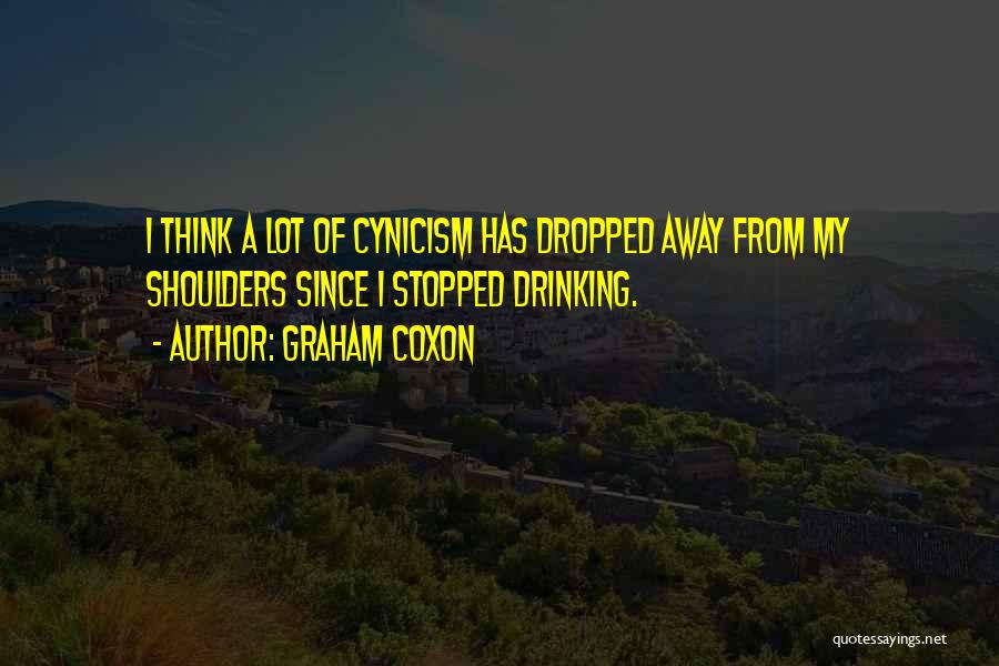 Graham Coxon Quotes: I Think A Lot Of Cynicism Has Dropped Away From My Shoulders Since I Stopped Drinking.