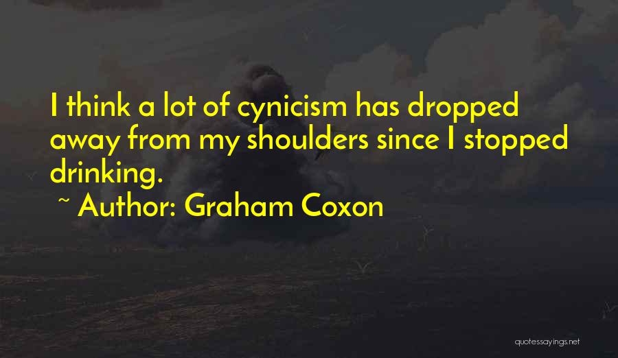 Graham Coxon Quotes: I Think A Lot Of Cynicism Has Dropped Away From My Shoulders Since I Stopped Drinking.