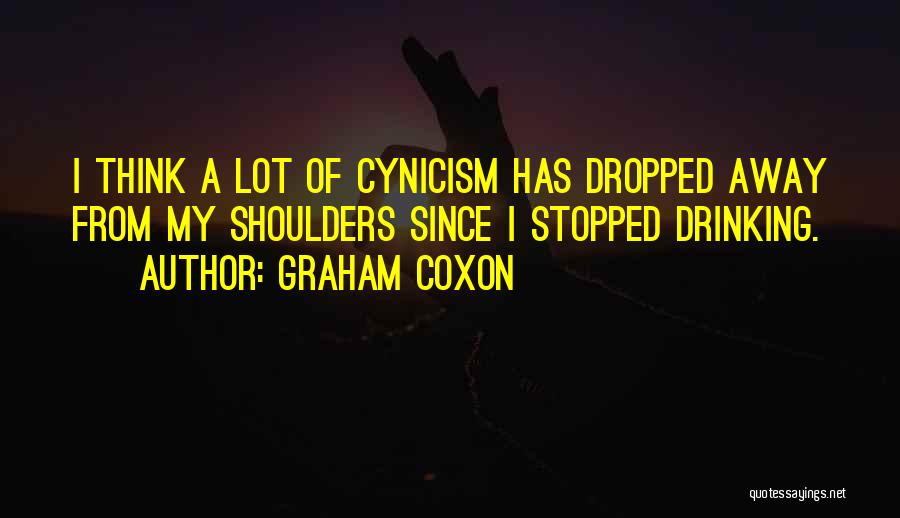 Graham Coxon Quotes: I Think A Lot Of Cynicism Has Dropped Away From My Shoulders Since I Stopped Drinking.