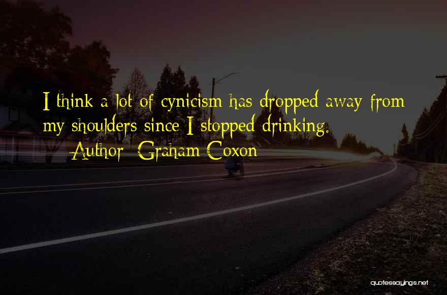 Graham Coxon Quotes: I Think A Lot Of Cynicism Has Dropped Away From My Shoulders Since I Stopped Drinking.