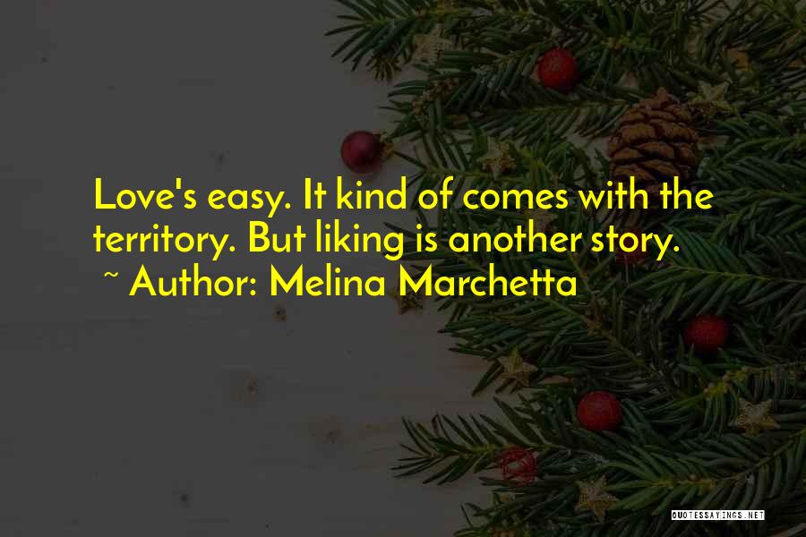 Melina Marchetta Quotes: Love's Easy. It Kind Of Comes With The Territory. But Liking Is Another Story.