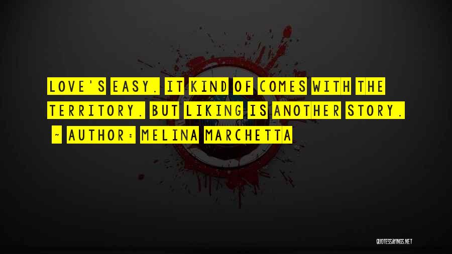 Melina Marchetta Quotes: Love's Easy. It Kind Of Comes With The Territory. But Liking Is Another Story.