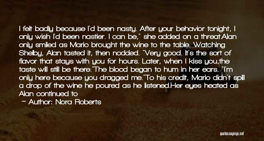 Nora Roberts Quotes: I Felt Badly Because I'd Been Nasty. After Your Behavior Tonight, I Only Wish I'd Been Nastier. I Can Be,