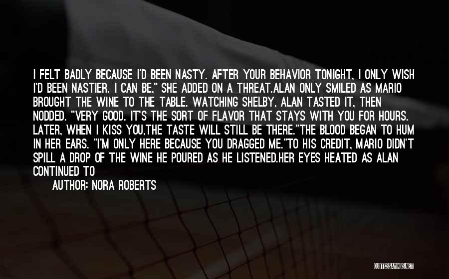 Nora Roberts Quotes: I Felt Badly Because I'd Been Nasty. After Your Behavior Tonight, I Only Wish I'd Been Nastier. I Can Be,