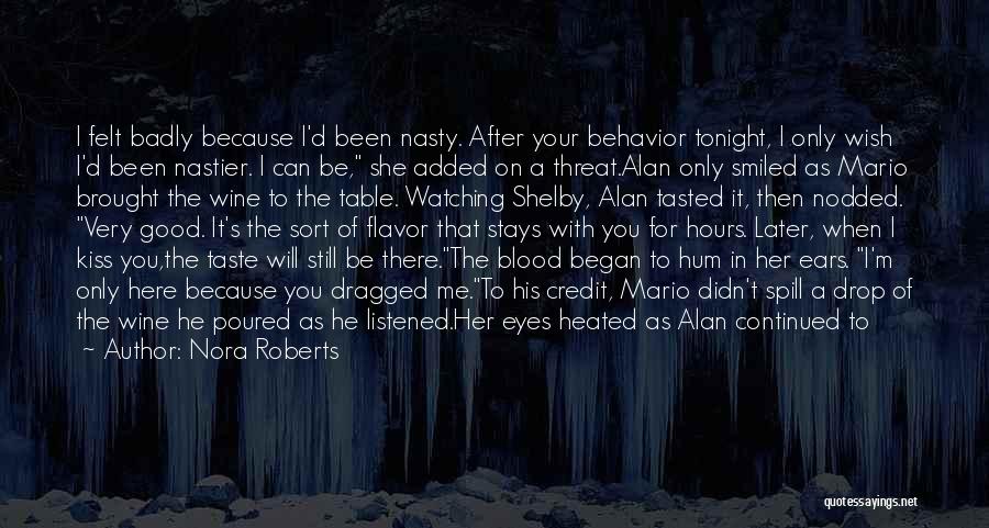 Nora Roberts Quotes: I Felt Badly Because I'd Been Nasty. After Your Behavior Tonight, I Only Wish I'd Been Nastier. I Can Be,