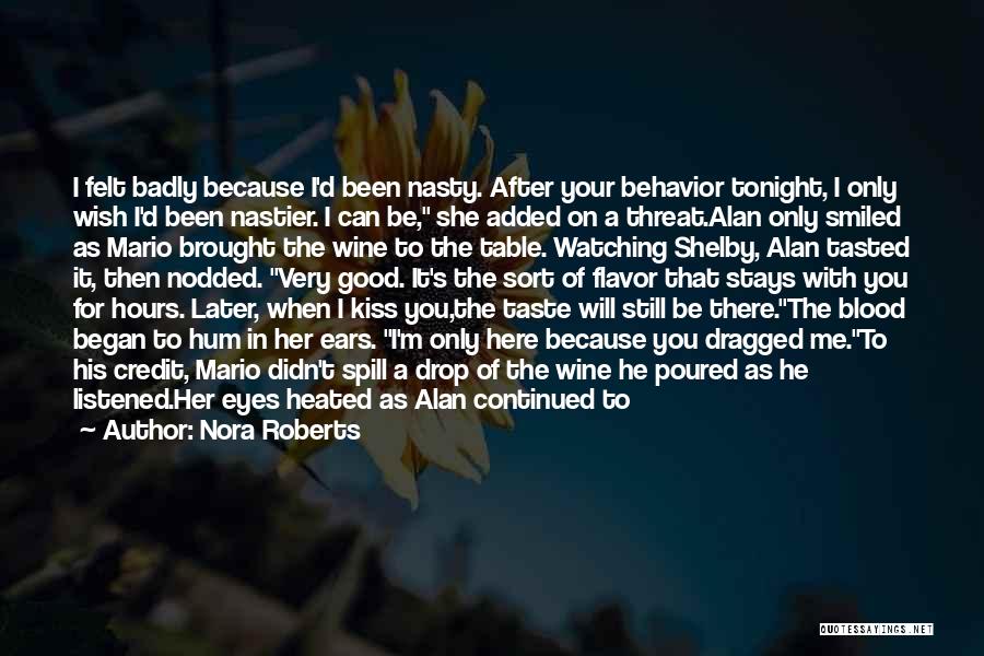 Nora Roberts Quotes: I Felt Badly Because I'd Been Nasty. After Your Behavior Tonight, I Only Wish I'd Been Nastier. I Can Be,