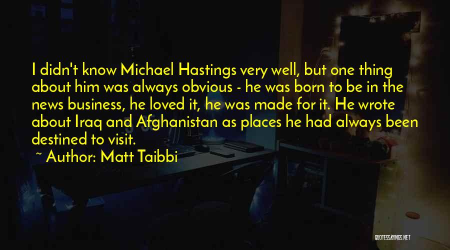 Matt Taibbi Quotes: I Didn't Know Michael Hastings Very Well, But One Thing About Him Was Always Obvious - He Was Born To