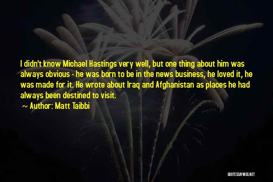 Matt Taibbi Quotes: I Didn't Know Michael Hastings Very Well, But One Thing About Him Was Always Obvious - He Was Born To