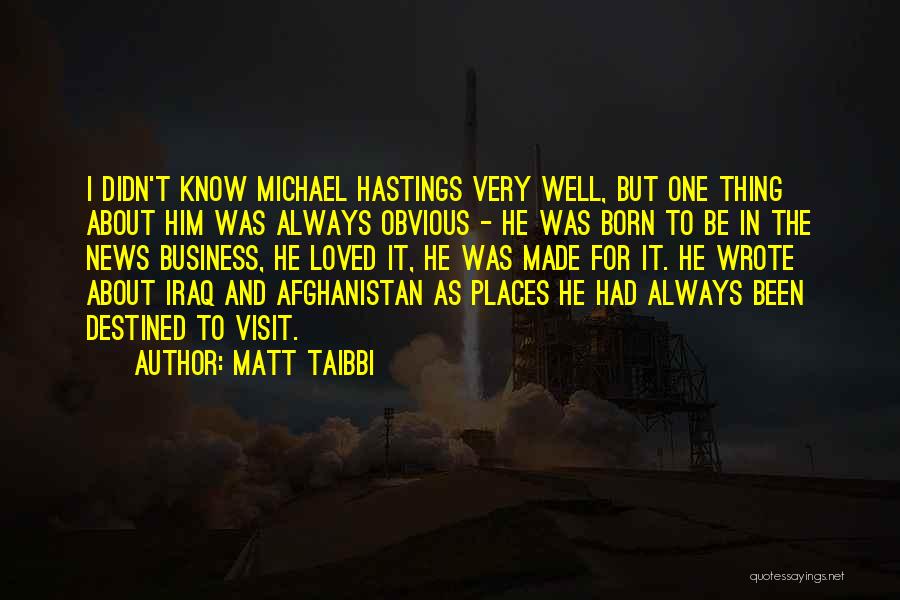 Matt Taibbi Quotes: I Didn't Know Michael Hastings Very Well, But One Thing About Him Was Always Obvious - He Was Born To