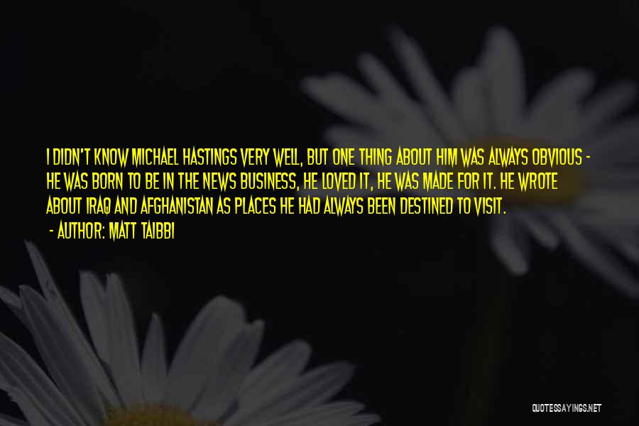 Matt Taibbi Quotes: I Didn't Know Michael Hastings Very Well, But One Thing About Him Was Always Obvious - He Was Born To