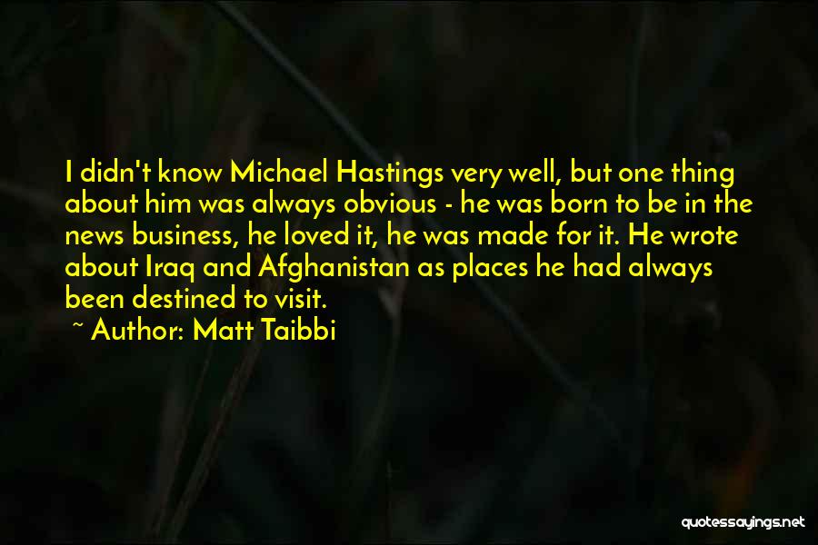 Matt Taibbi Quotes: I Didn't Know Michael Hastings Very Well, But One Thing About Him Was Always Obvious - He Was Born To