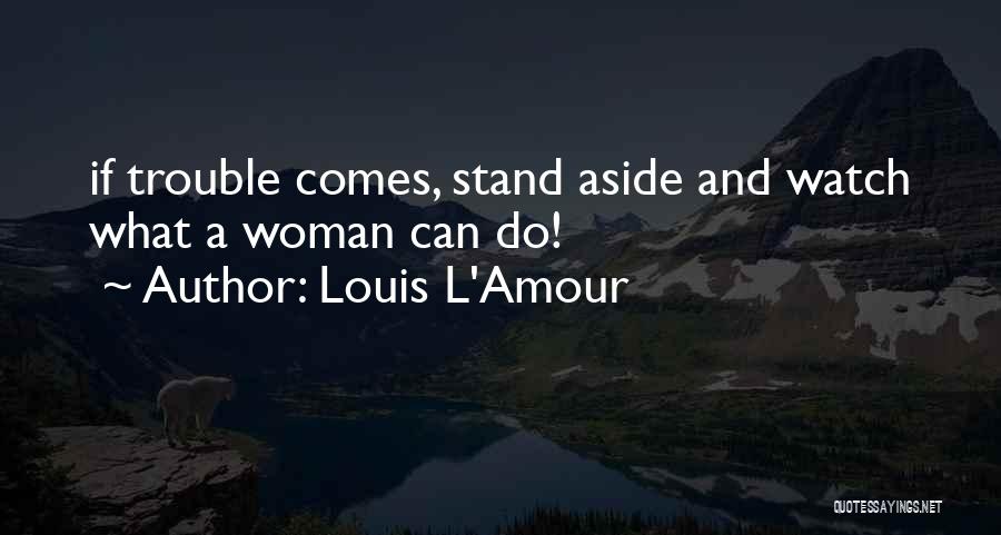 Louis L'Amour Quotes: If Trouble Comes, Stand Aside And Watch What A Woman Can Do!