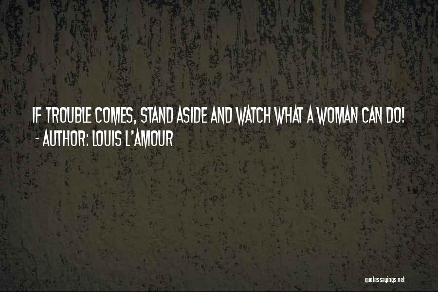 Louis L'Amour Quotes: If Trouble Comes, Stand Aside And Watch What A Woman Can Do!