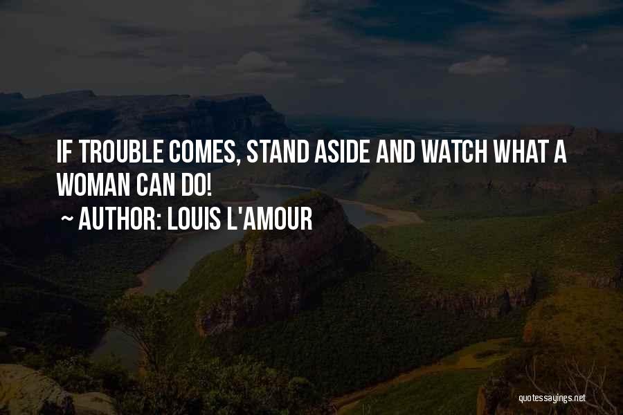 Louis L'Amour Quotes: If Trouble Comes, Stand Aside And Watch What A Woman Can Do!