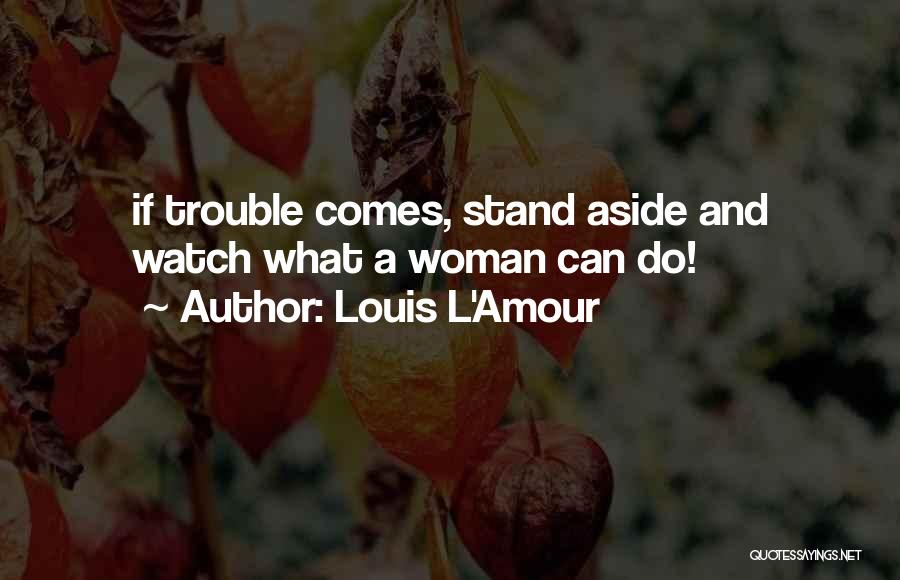 Louis L'Amour Quotes: If Trouble Comes, Stand Aside And Watch What A Woman Can Do!