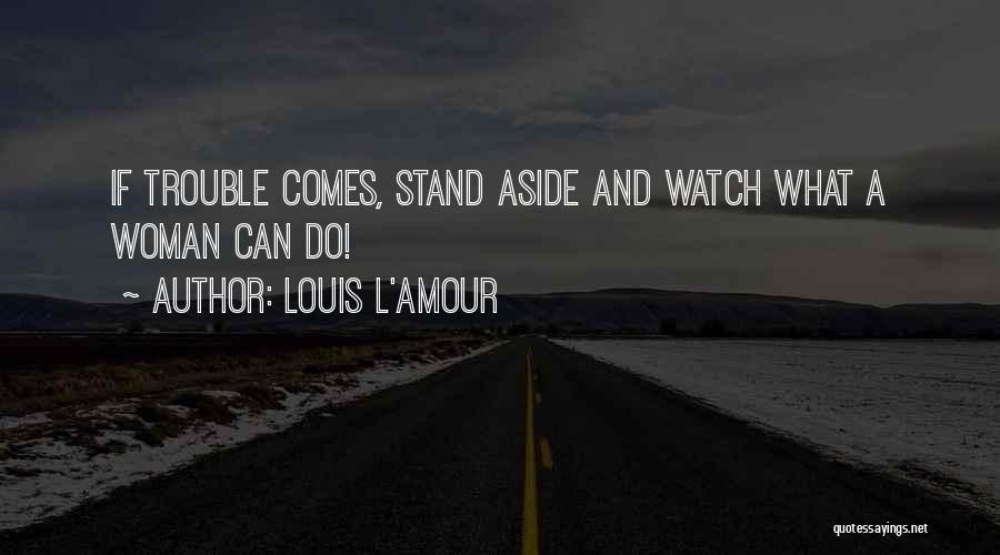 Louis L'Amour Quotes: If Trouble Comes, Stand Aside And Watch What A Woman Can Do!