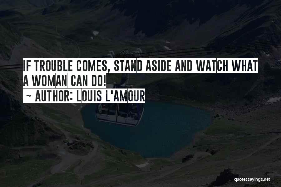 Louis L'Amour Quotes: If Trouble Comes, Stand Aside And Watch What A Woman Can Do!