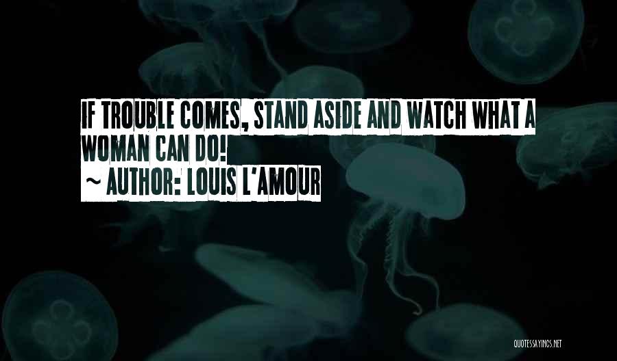 Louis L'Amour Quotes: If Trouble Comes, Stand Aside And Watch What A Woman Can Do!