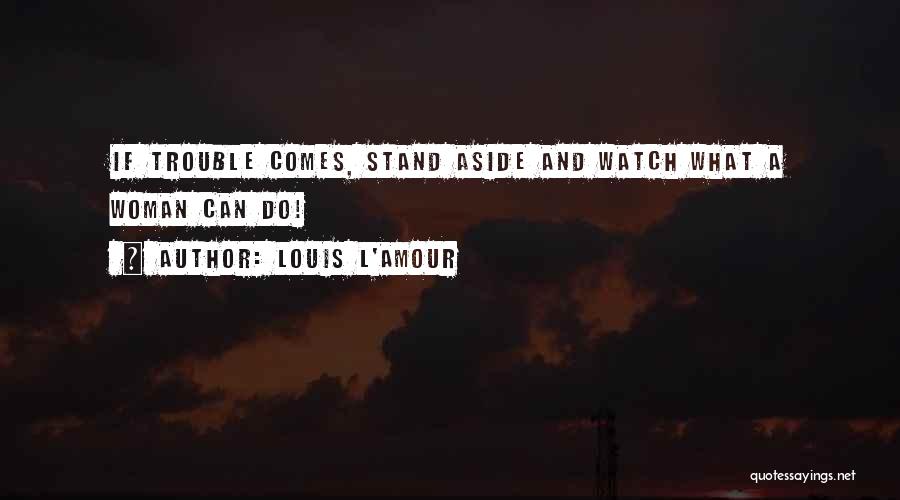 Louis L'Amour Quotes: If Trouble Comes, Stand Aside And Watch What A Woman Can Do!