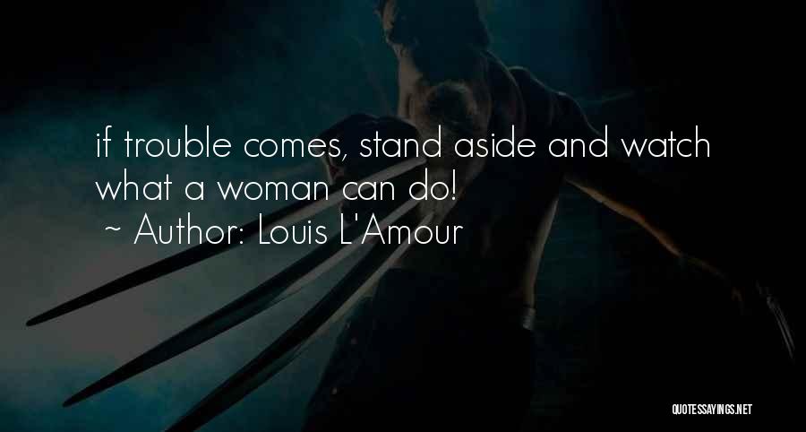 Louis L'Amour Quotes: If Trouble Comes, Stand Aside And Watch What A Woman Can Do!