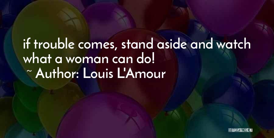 Louis L'Amour Quotes: If Trouble Comes, Stand Aside And Watch What A Woman Can Do!