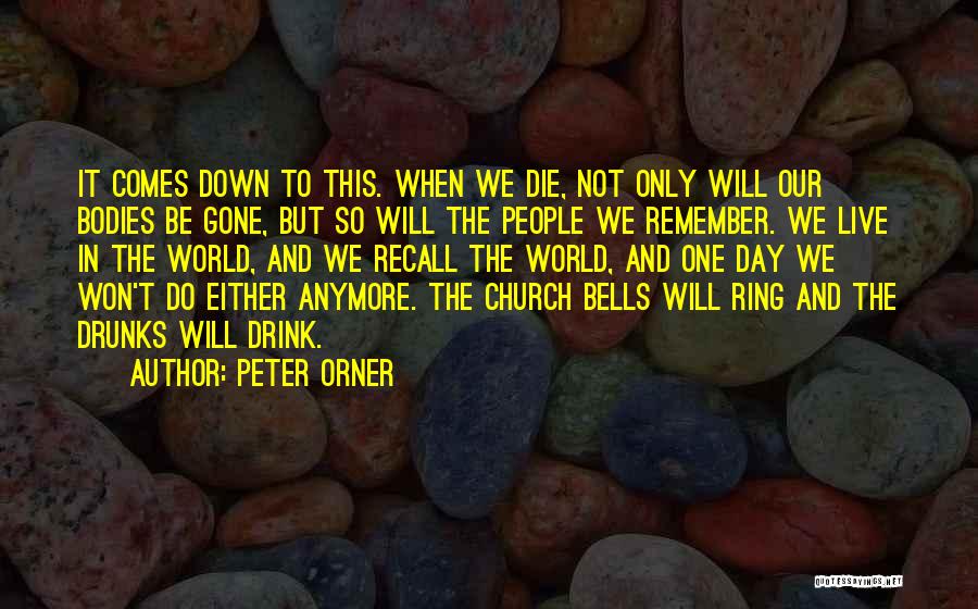 Peter Orner Quotes: It Comes Down To This. When We Die, Not Only Will Our Bodies Be Gone, But So Will The People