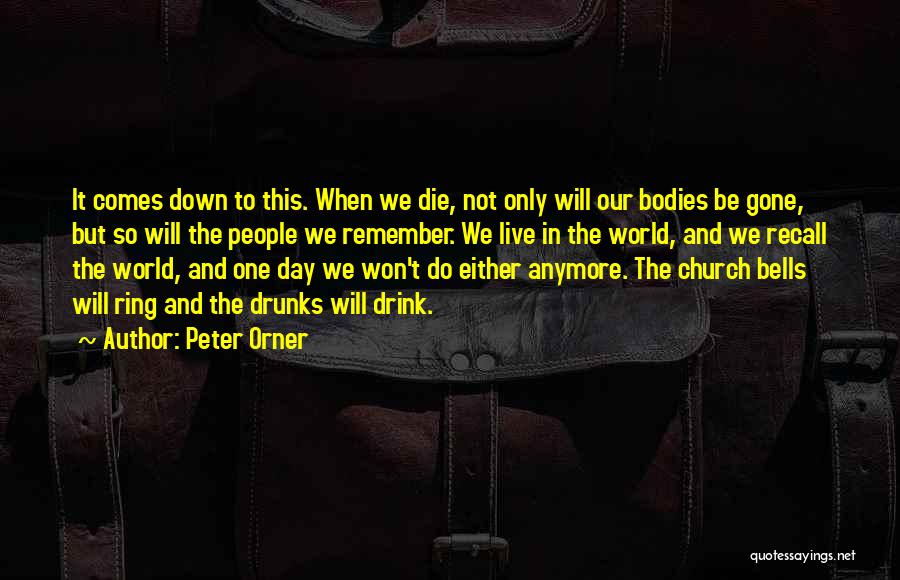 Peter Orner Quotes: It Comes Down To This. When We Die, Not Only Will Our Bodies Be Gone, But So Will The People