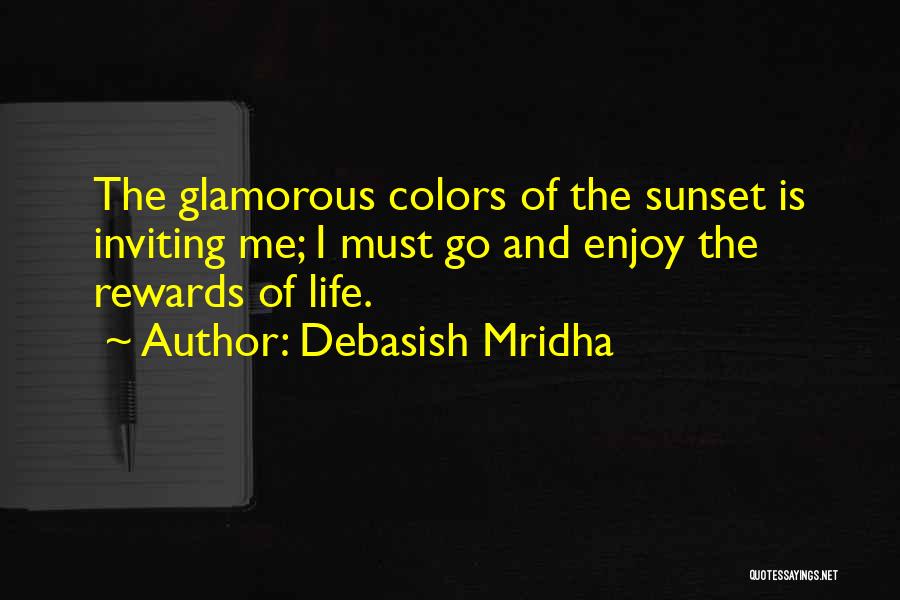 Debasish Mridha Quotes: The Glamorous Colors Of The Sunset Is Inviting Me; I Must Go And Enjoy The Rewards Of Life.