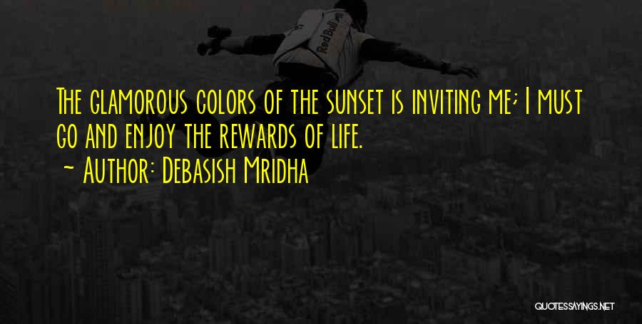 Debasish Mridha Quotes: The Glamorous Colors Of The Sunset Is Inviting Me; I Must Go And Enjoy The Rewards Of Life.