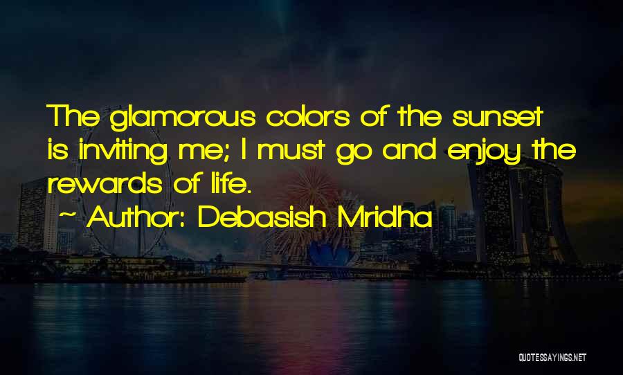 Debasish Mridha Quotes: The Glamorous Colors Of The Sunset Is Inviting Me; I Must Go And Enjoy The Rewards Of Life.