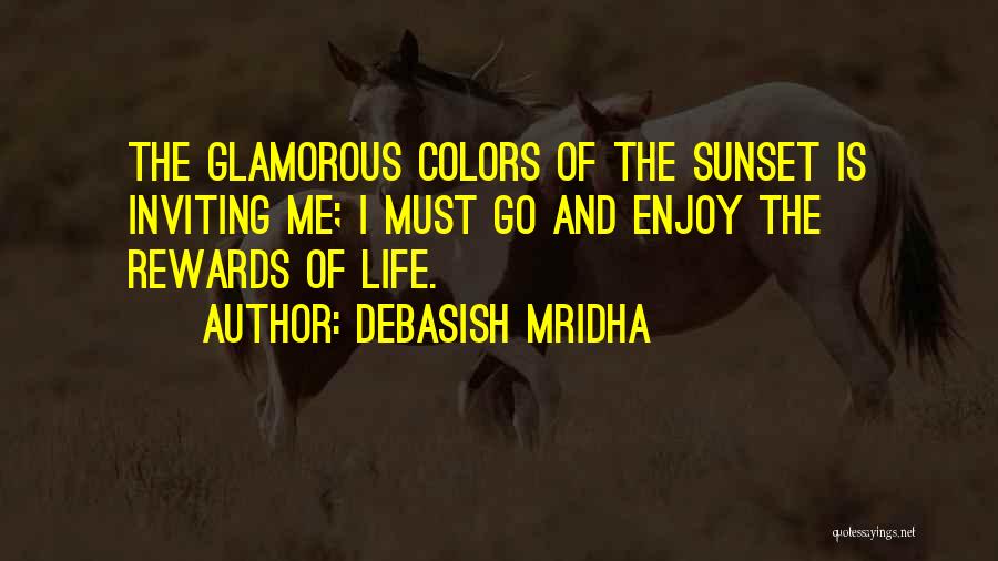 Debasish Mridha Quotes: The Glamorous Colors Of The Sunset Is Inviting Me; I Must Go And Enjoy The Rewards Of Life.