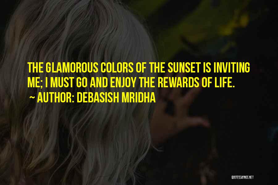 Debasish Mridha Quotes: The Glamorous Colors Of The Sunset Is Inviting Me; I Must Go And Enjoy The Rewards Of Life.