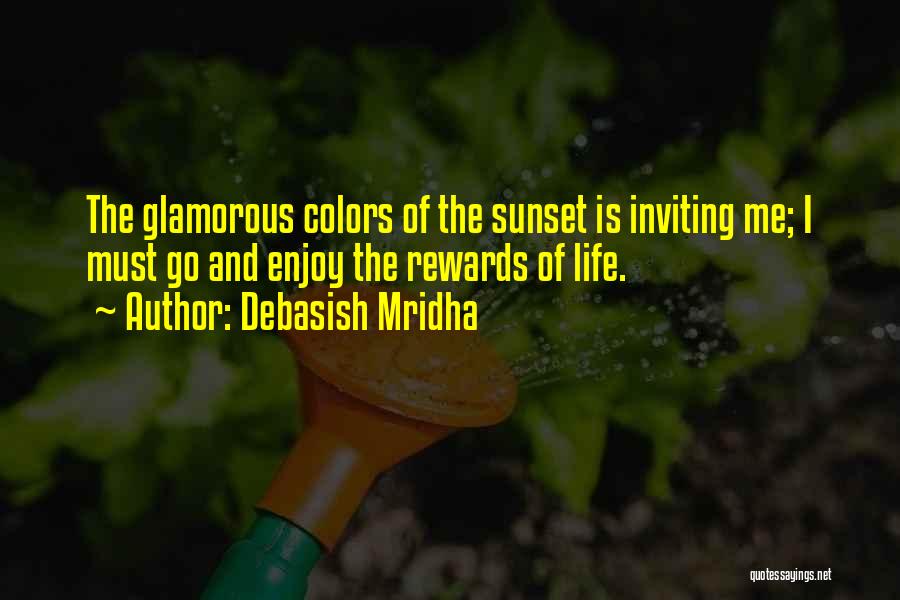 Debasish Mridha Quotes: The Glamorous Colors Of The Sunset Is Inviting Me; I Must Go And Enjoy The Rewards Of Life.