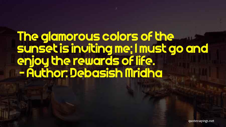 Debasish Mridha Quotes: The Glamorous Colors Of The Sunset Is Inviting Me; I Must Go And Enjoy The Rewards Of Life.