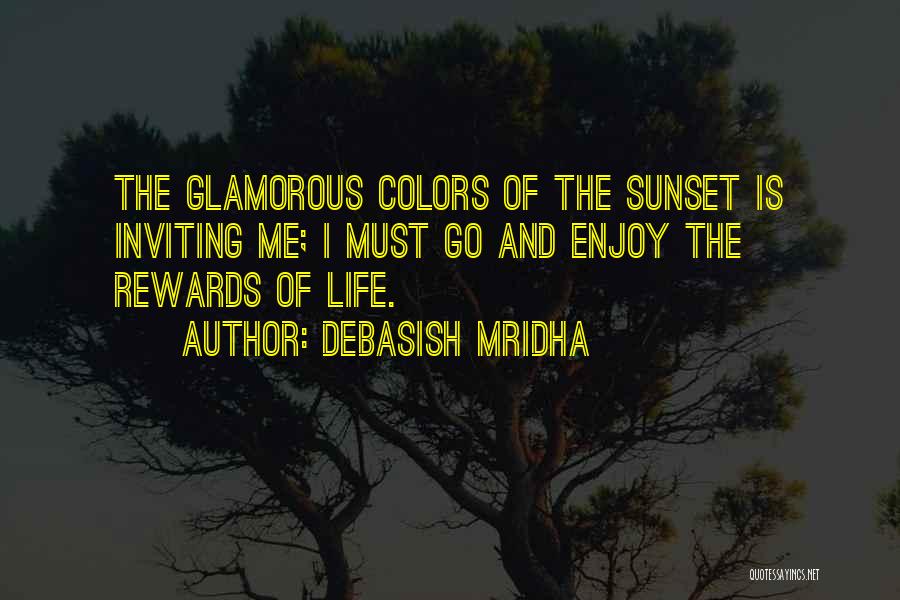 Debasish Mridha Quotes: The Glamorous Colors Of The Sunset Is Inviting Me; I Must Go And Enjoy The Rewards Of Life.