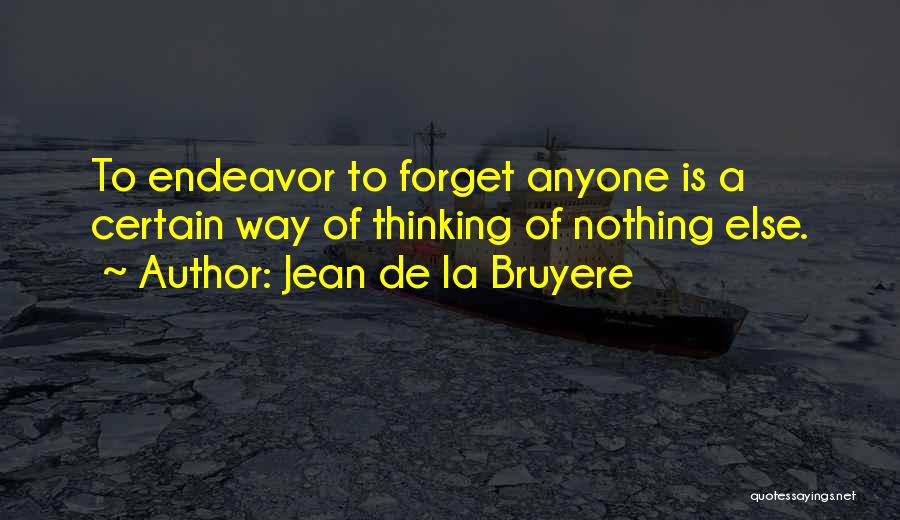Jean De La Bruyere Quotes: To Endeavor To Forget Anyone Is A Certain Way Of Thinking Of Nothing Else.