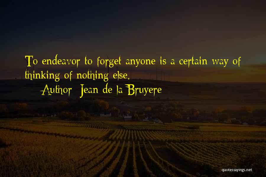 Jean De La Bruyere Quotes: To Endeavor To Forget Anyone Is A Certain Way Of Thinking Of Nothing Else.