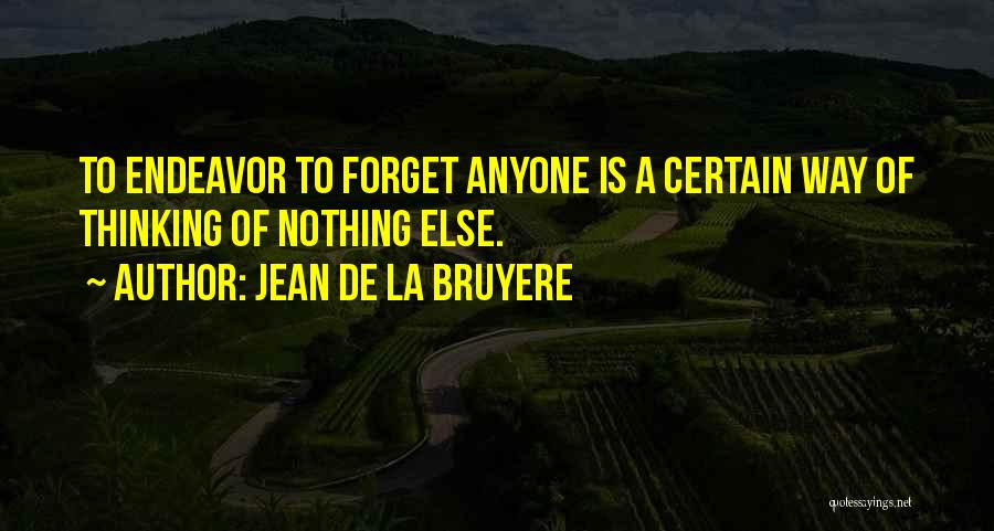 Jean De La Bruyere Quotes: To Endeavor To Forget Anyone Is A Certain Way Of Thinking Of Nothing Else.