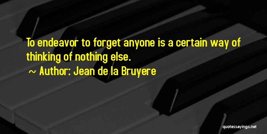 Jean De La Bruyere Quotes: To Endeavor To Forget Anyone Is A Certain Way Of Thinking Of Nothing Else.