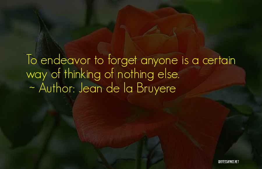 Jean De La Bruyere Quotes: To Endeavor To Forget Anyone Is A Certain Way Of Thinking Of Nothing Else.