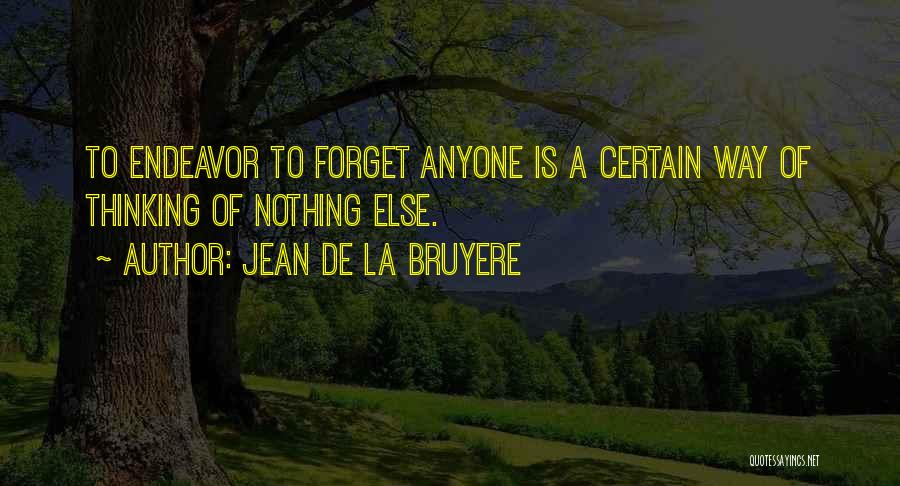 Jean De La Bruyere Quotes: To Endeavor To Forget Anyone Is A Certain Way Of Thinking Of Nothing Else.