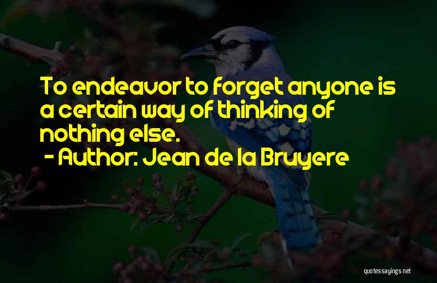 Jean De La Bruyere Quotes: To Endeavor To Forget Anyone Is A Certain Way Of Thinking Of Nothing Else.