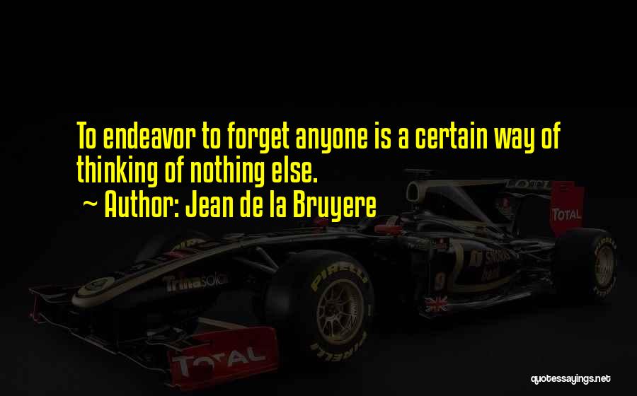 Jean De La Bruyere Quotes: To Endeavor To Forget Anyone Is A Certain Way Of Thinking Of Nothing Else.