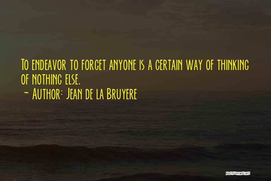 Jean De La Bruyere Quotes: To Endeavor To Forget Anyone Is A Certain Way Of Thinking Of Nothing Else.