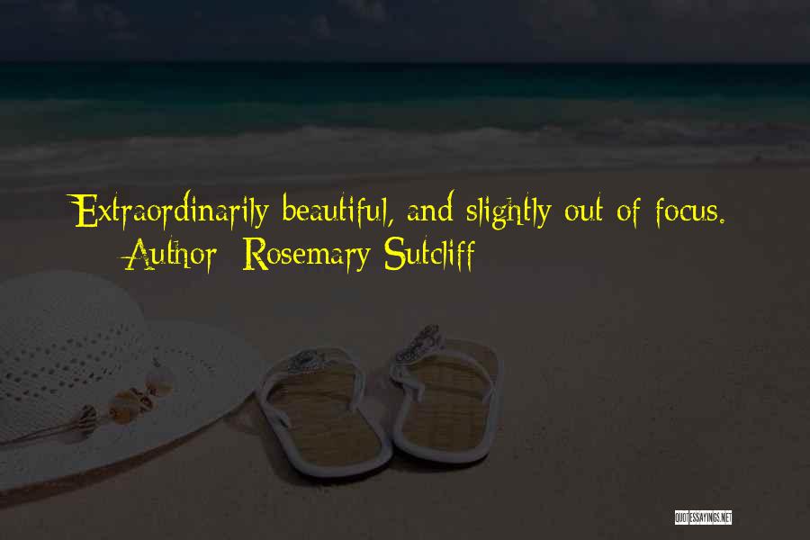 Rosemary Sutcliff Quotes: Extraordinarily Beautiful, And Slightly Out Of Focus.