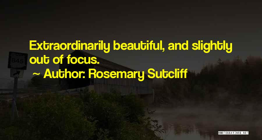 Rosemary Sutcliff Quotes: Extraordinarily Beautiful, And Slightly Out Of Focus.