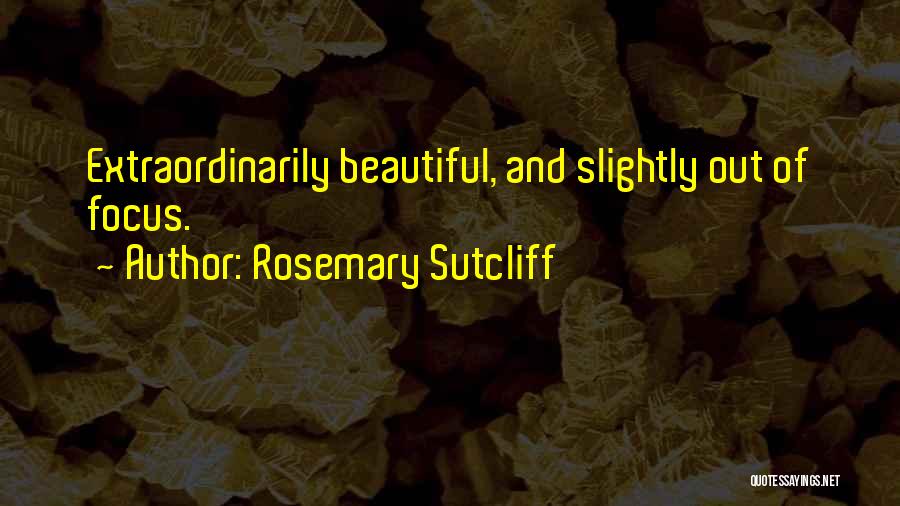 Rosemary Sutcliff Quotes: Extraordinarily Beautiful, And Slightly Out Of Focus.